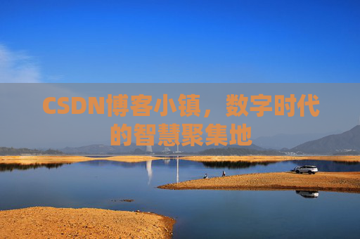 CSDN博客小镇,数字时代的智慧聚集地 CSDN博客小镇,数字时代的智慧聚集地